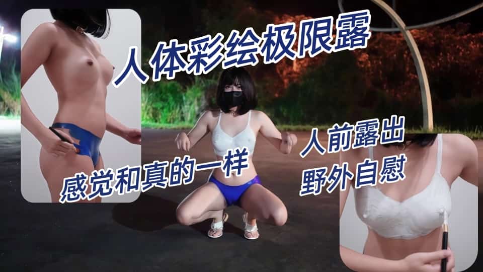 小小Q 最新新作羞耻露出-人体彩绘极限露，人前露出，野外自慰，感觉和真的一样